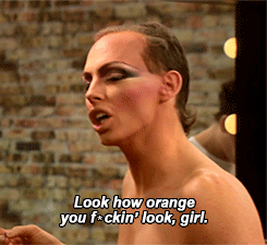 "Girl, look how orange you fucking look, girl!"